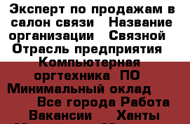 Эксперт по продажам в салон связи › Название организации ­ Связной › Отрасль предприятия ­ Компьютерная, оргтехника, ПО › Минимальный оклад ­ 23 000 - Все города Работа » Вакансии   . Ханты-Мансийский,Мегион г.